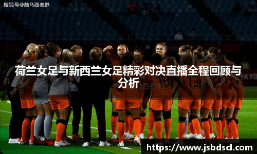 荷兰女足与新西兰女足精彩对决直播全程回顾与分析