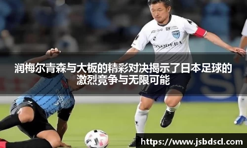 润梅尔青森与大板的精彩对决揭示了日本足球的激烈竞争与无限可能