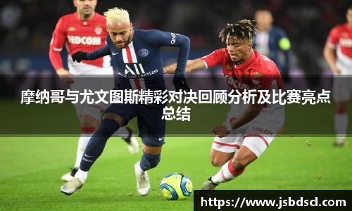 摩纳哥与尤文图斯精彩对决回顾分析及比赛亮点总结