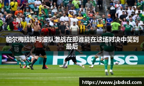 帕尔梅拉斯与波队激战在即谁能在这场对决中笑到最后